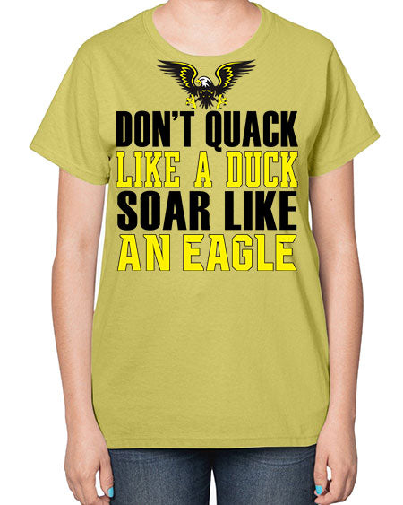 dont quack like a duck and soar like an eagle 31# - birds-  Ladies T-Shirt