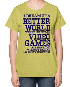 i dream of better world i play video games 107# - video games-  Ladies T-Shirt