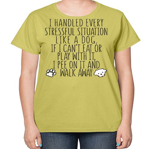 i handled every stressful situation like a dog - dogs-  Ladies T-Shirt