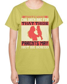 thats what children are forthat their parents may not be bored 579# - parents day-  Ladies T-Shirt