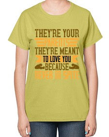 theyre your parents theyre meant to love you because never in spite 618# - parents day-  Ladies T-Shirt