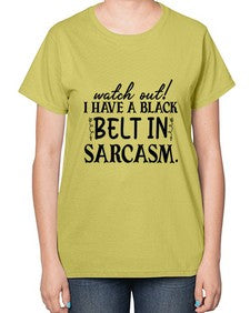 watch out i have a black belt in sarcasm 106# - sarcastic-  Ladies T-Shirt