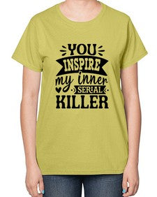 you inspire my inner serial killer 1267# - sassy-  Ladies T-Shirt