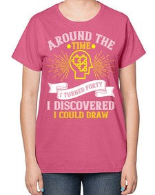 Around the time I turned forty I discovered I could draw Style 39# - Self awareness-  Ladies T-Shirt
