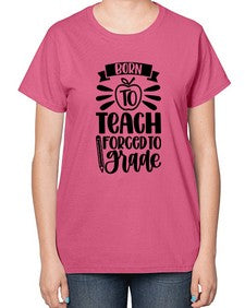 Born To Teach Forced To Grade Style 637# - teacher-  Ladies T-Shirt