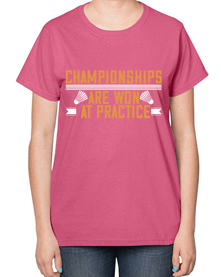 Championships are won at practice 2302# - badminton-  Ladies T-Shirt