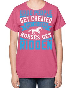 Good people get cheated just as good horses get ridden Style 53# - horse-  Ladies T-Shirt