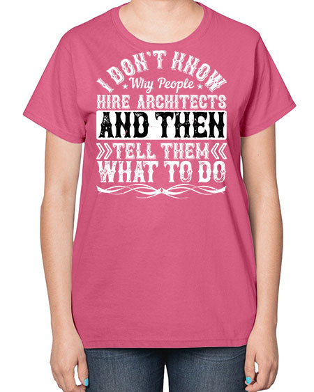 I dont know why people hire architects and then tell them what to do Style 193# - architect-  Ladies T-Shirt
