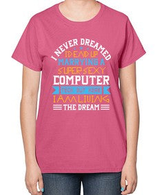 I never dreamed Id end up marrying a super sexy computer 39# - computer-  Ladies T-Shirt