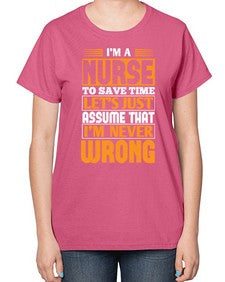 Im a nurse to save time lets just assume that im never wrong Style 1013# - nurse-  Ladies T-Shirt