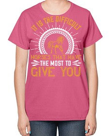 It is the difficult horses that have the most to give you Style 35# - horse-  Ladies T-Shirt