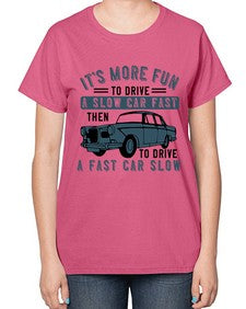 Its more fun to drive a slow car fast then to drive a fast car slow 32# - car-  Ladies T-Shirt