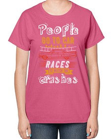 People go to car races to watch the crashes 56# - car-  Ladies T-Shirt