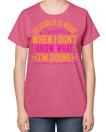 Research is what Im doing when I dont know what Im doing 324# - general science-  Ladies T-Shirt