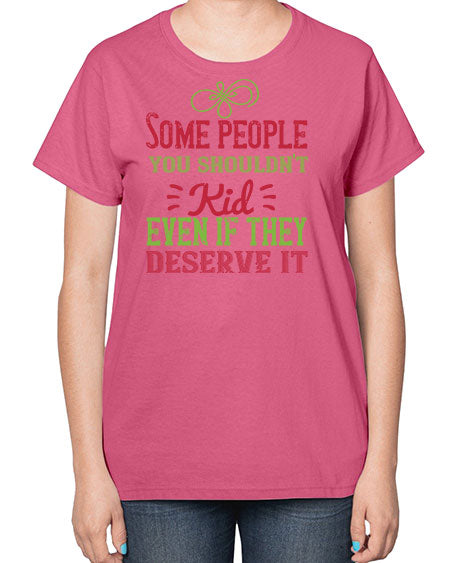 Some people you shouldnt kid even if they deserve it Style 208# - kids-  Ladies T-Shirt