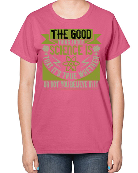 The good thing about science is that its true whether or not you believe in it 307# - general science-  Ladies T-Shirt