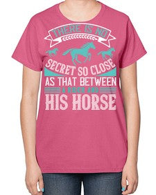 There is no secret so close as that between a rider and his horse Style 17# - horse-  Ladies T-Shirt
