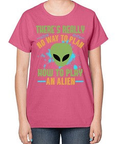Theres really no way to plan how to play an alien 41# - ufo-  Ladies T-Shirt