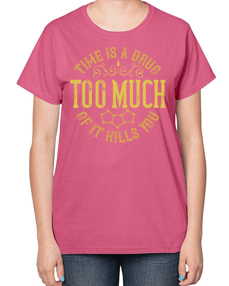 Time is a drug Too much of it kills you 303# - general science-  Ladies T-Shirt
