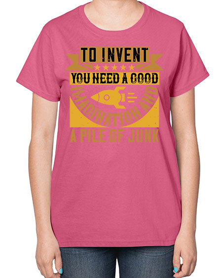 To invent you need a good imagination and a pile of junk 301# - general science-  Ladies T-Shirt