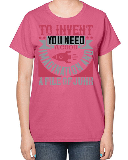 To invent you need a good imagination and a pile of junk 302# - general science-  Ladies T-Shirt