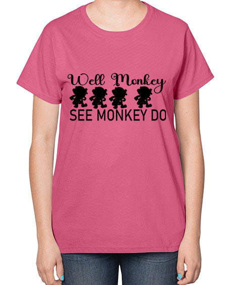Well monkey see monkey do  - monkey-  Ladies T-Shirt