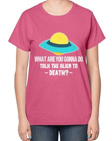 What are you gonna do talk the alien to death 44# - ufo-  Ladies T-Shirt