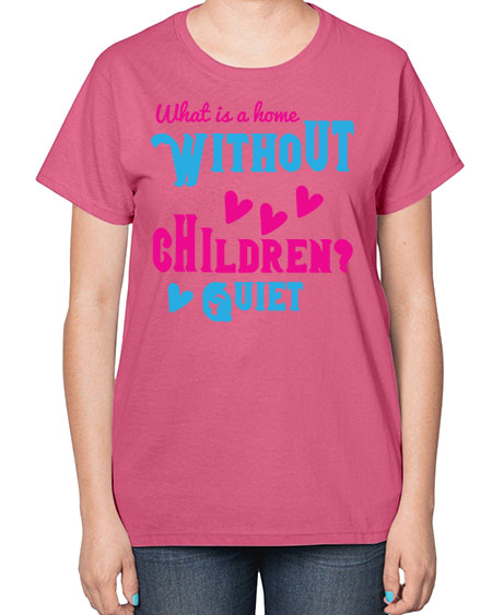 What is a home without children Quiet Style 237# - kids-  Ladies T-Shirt