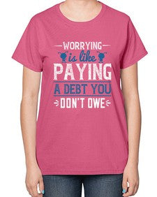 Worrying is like paying a debt you dont owe 110# - funny-  Ladies T-Shirt