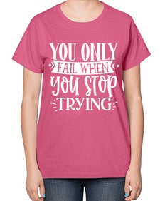 You only fail when you stop trying Style 58# - motivation-  Ladies T-Shirt