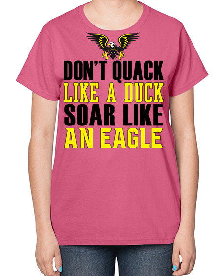 dont quack like a duck and soar like an eagle 31# - birds-  Ladies T-Shirt