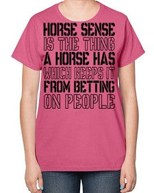 horse sense is the thing a horse has which keeps it from betting on people - horse-  Ladies T-Shirt