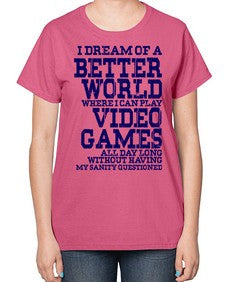 i dream of better world i play video games 107# - video games-  Ladies T-Shirt