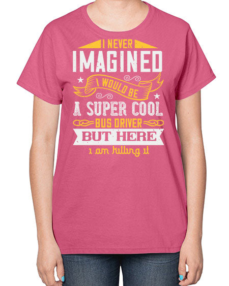 i never imagined i would be a super cool bus driver but here i am killing it Style 914# - Bus Driver-  Ladies T-Shirt