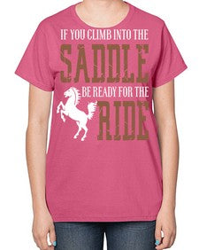 if you climb into the saddle be ready for the ride - horse-  Ladies T-Shirt