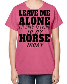 leave me alone im only talking to my horse - horse-  Ladies T-Shirt