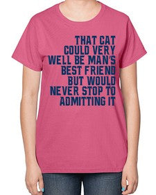 that cat could very well be mans bestfriend but would never stop - cats-  Ladies T-Shirt