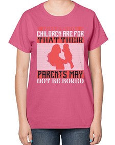 thats what children are forthat their parents may not be bored 579# - parents day-  Ladies T-Shirt