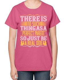 there is no such thing as a perfect parent so just be a real one 607# - parents day-  Ladies T-Shirt