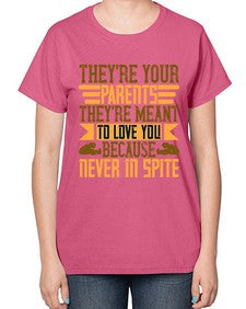 theyre your parents theyre meant to love you because never in spite 618# - parents day-  Ladies T-Shirt