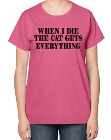 when i die the cat gets everything - cats-  Ladies T-Shirt