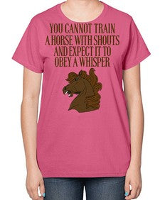 you cannot train a horse with shouts - horse-  Ladies T-Shirt