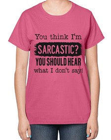 you think Im sarcastic you should hear what I dont say 1269# - funny-  Ladies T-Shirt