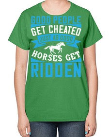 Good people get cheated just as good horses get ridden Style 53# - horse-  Ladies T-Shirt