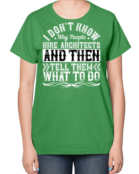 I dont know why people hire architects and then tell them what to do Style 193# - architect-  Ladies T-Shirt