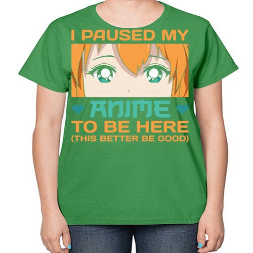 I paused my anime to be here this better be good235# - anime-  Ladies T-Shirt