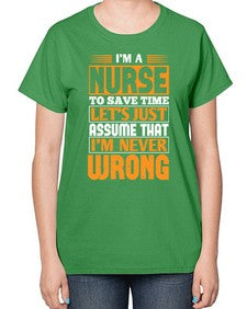 Im a nurse to save time lets just assume that im never wrong Style 1013# - nurse-  Ladies T-Shirt