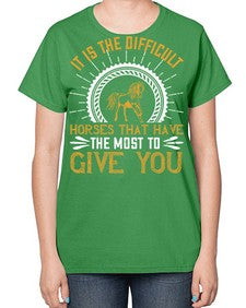 It is the difficult horses that have the most to give you Style 35# - horse-  Ladies T-Shirt