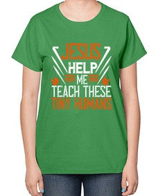 JESUS HELP ME TEACH THESE TINY HUMANS Style 1016# - teacher-  Ladies T-Shirt