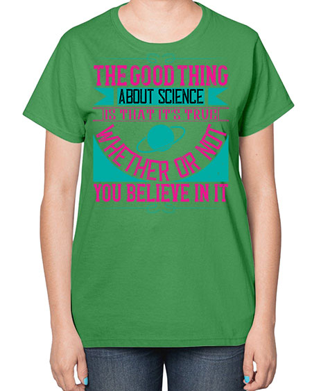 The good thing about science is that its true whether or not you believe in it 306# - general science-  Ladies T-Shirt